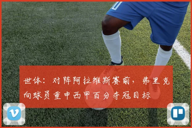 世体：对阵阿拉维斯赛前，弗里克向球员重申西甲百分夺冠目标