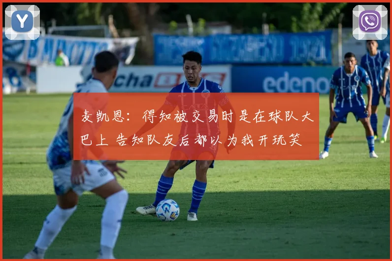 麦凯恩：得知被交易时是在球队大巴上 告知队友后都以为我开玩笑