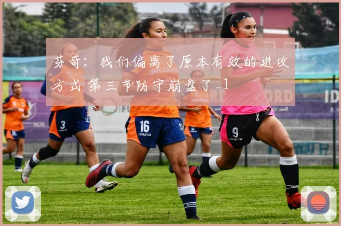 芬奇：我们偏离了原本有效的进攻方式 第三节防守崩盘了_1