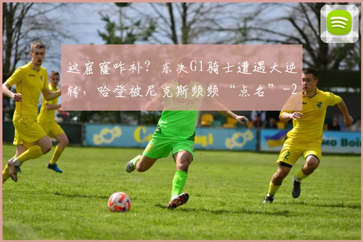 这窟窿咋补？东决G1骑士遭遇大逆转，哈登被尼克斯频频“点名”