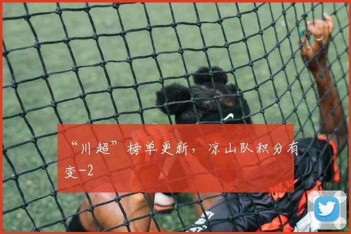 “川超”榜单更新，凉山队积分有变