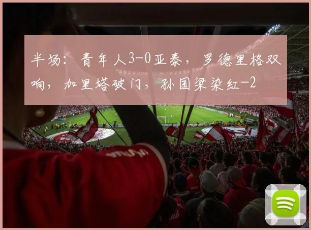 半场：青年人3-0亚泰，罗德里格双响，加里塔破门，孙国梁染红