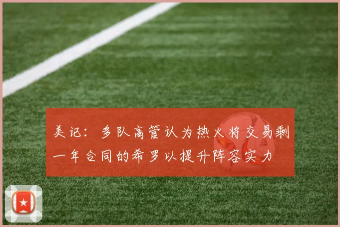 美记:多队高管认为热火将交易剩一年合同的希罗以提升阵容实力