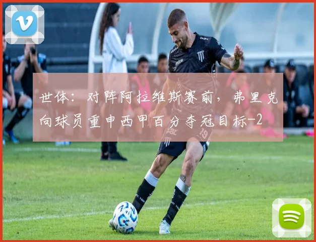 世体：对阵阿拉维斯赛前，弗里克向球员重申西甲百分夺冠目标