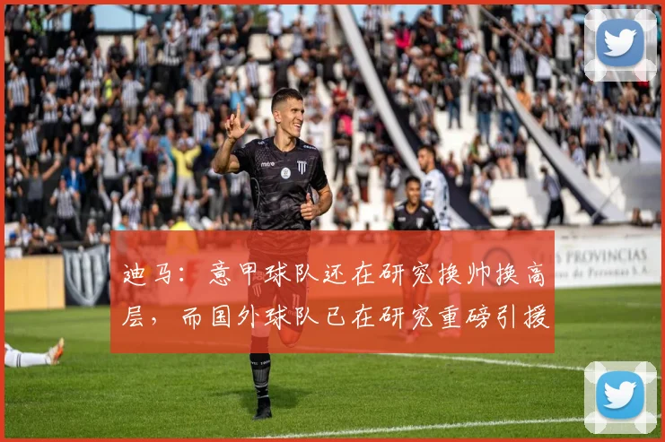迪马：意甲球队还在研究换帅换高层，而国外球队已在研究重磅引援