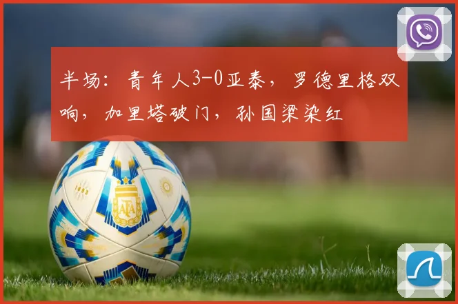 半场：青年人3-0亚泰，罗德里格双响，加里塔破门，孙国梁染红