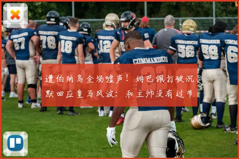 遭伯纳乌全场嘘声！姆巴佩打破沉默回应皇马风波：和主帅没有过节