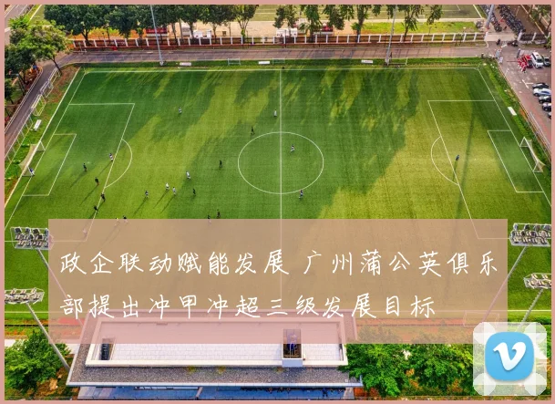 政企联动赋能发展 广州蒲公英俱乐部提出冲甲冲超三级发展目标