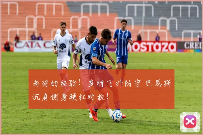 老将的经验！多特飞扑防守 巴恩斯沉肩侧身硬扛对抗！