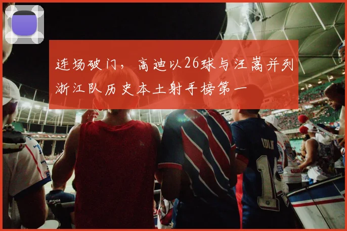 连场破门，高迪以26球与汪嵩并列浙江队历史本土射手榜第一