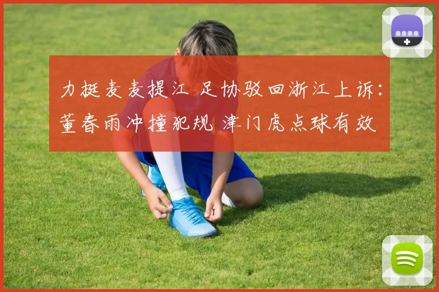 力挺麦麦提江 足协驳回浙江上诉:董春雨冲撞犯规 津门虎点球有效