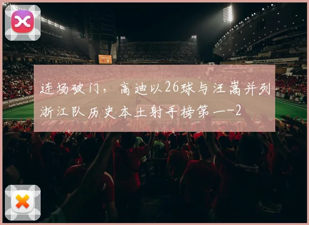 连场破门，高迪以26球与汪嵩并列浙江队历史本土射手榜第一