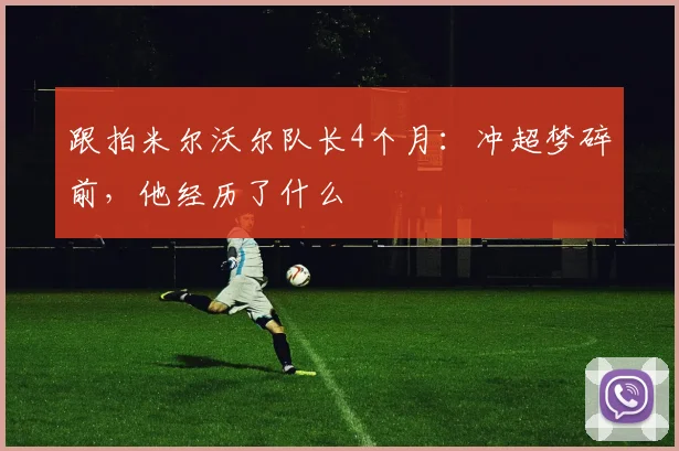 跟拍米尔沃尔队长4个月：冲超梦碎前，他经历了什么