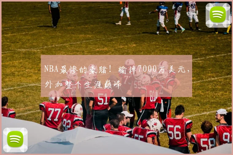 NBA最惨的豪赌！输掉7000万美元，外加整个生涯巅峰