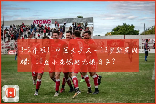 3-2夺冠！中国女乒又一13岁新星闪耀：10后小花崛起无惧日乒？