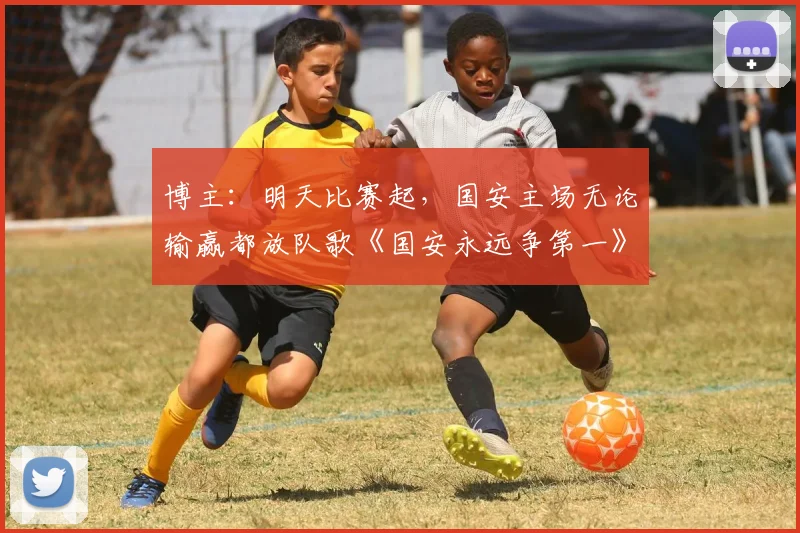 博主:明天比赛起,国安主场无论输赢都放队歌《国安永远争第一》