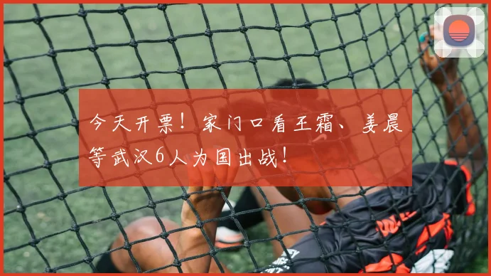 今天开票！家门口看王霜、姜晨璟等武汉6人为国出战！