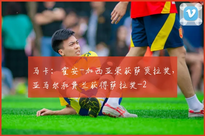 马卡：霍安-加西亚荣获萨莫拉奖，亚马尔和费兰获得萨拉奖