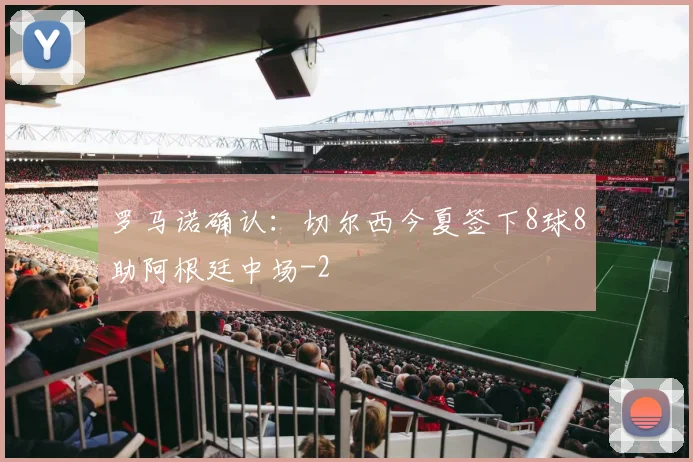 罗马诺确认：切尔西今夏签下8球8助阿根廷中场