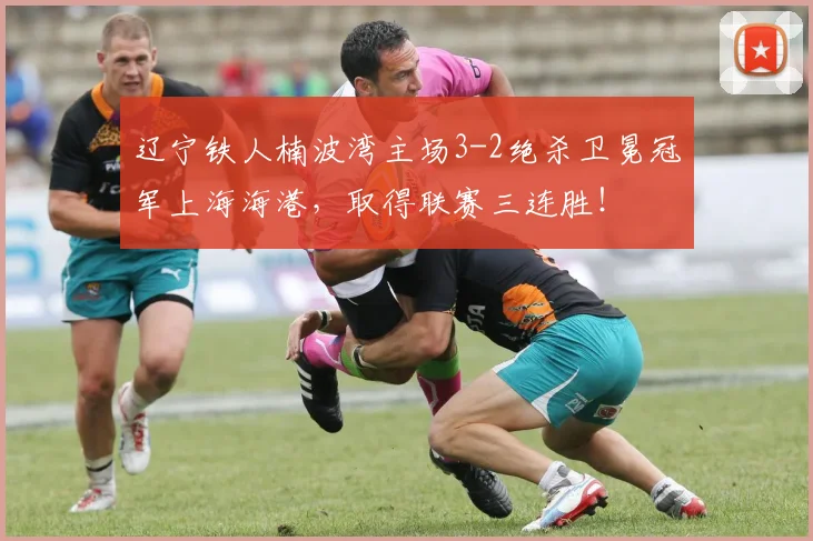 辽宁铁人楠波湾主场3-2绝杀卫冕冠军上海海港，取得联赛三连胜！