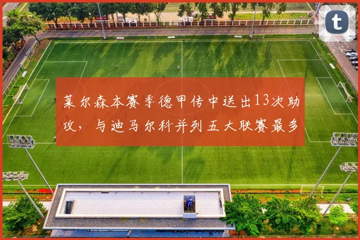 莱尔森本赛季德甲传中送出13次助攻，与迪马尔科并列五大联赛最多