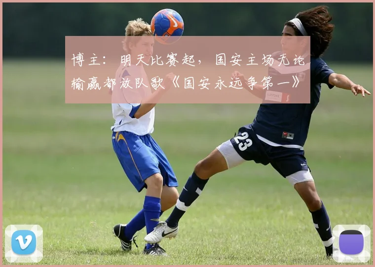 博主:明天比赛起,国安主场无论输赢都放队歌《国安永远争第一》