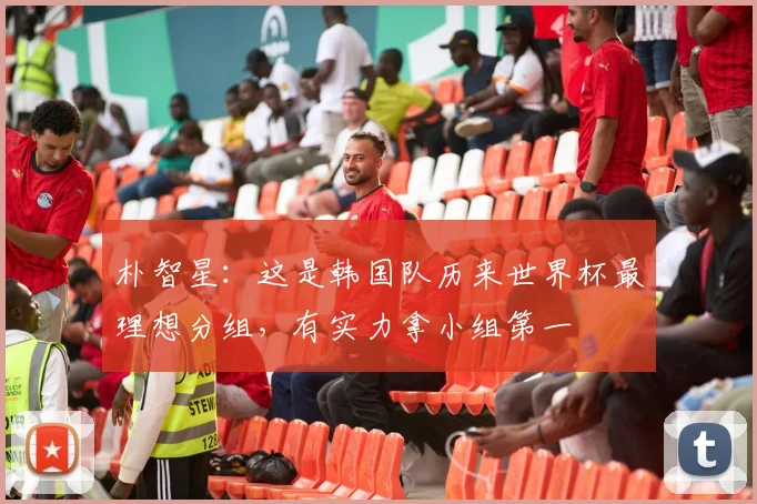 朴智星:这是韩国队历来世界杯最理想分组,有实力拿小组第一