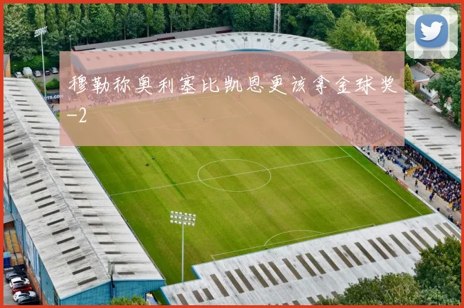 穆勒称奥利塞比凯恩更该拿金球奖