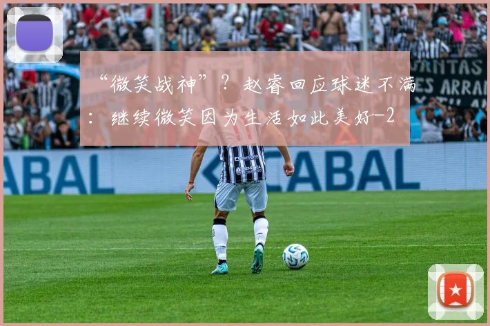 “微笑战神”？赵睿回应球迷不满：继续微笑因为生活如此美好