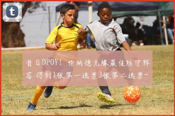 昔日DPOY！伦纳德无缘最佳防守阵容 得到1张第一选票3张第二选票