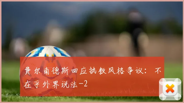 费尔南德斯回应执教风格争议:不在乎外界说法