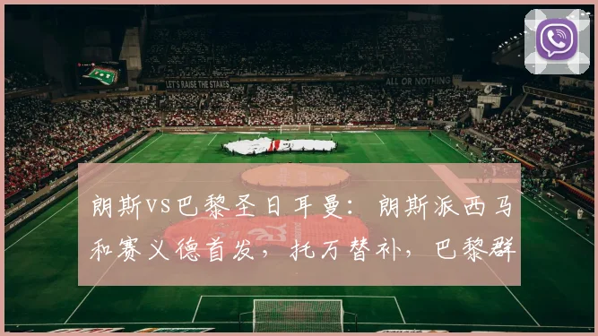 朗斯vs巴黎圣日耳曼：朗斯派西马和赛义德首发，托万替补，巴黎群星出战