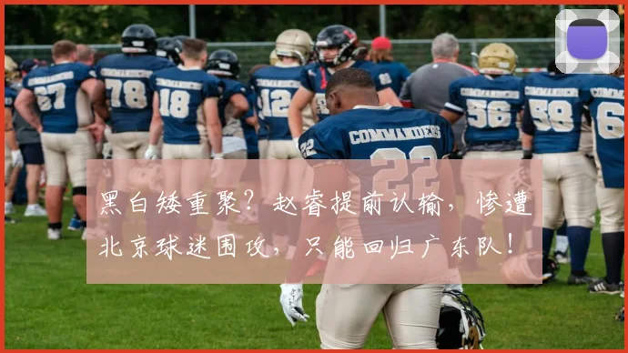 黑白矮重聚？赵睿提前认输，惨遭北京球迷围攻，只能回归广东队！