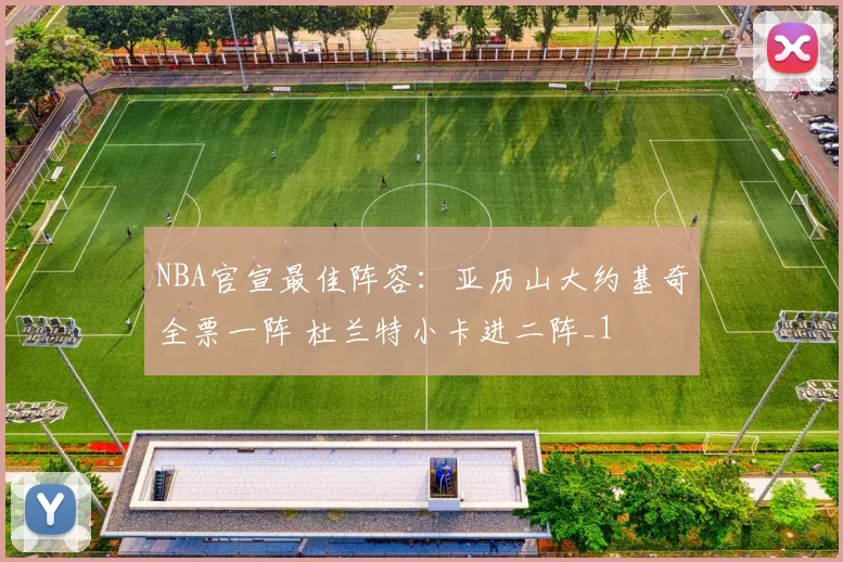 NBA官宣最佳阵容：亚历山大约基奇全票一阵 杜兰特小卡进二阵_1